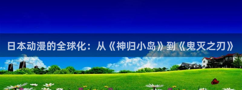 香蕉文化歪歪漫画：日本动漫的全球化：从《神归小岛》到《鬼灭之刃》