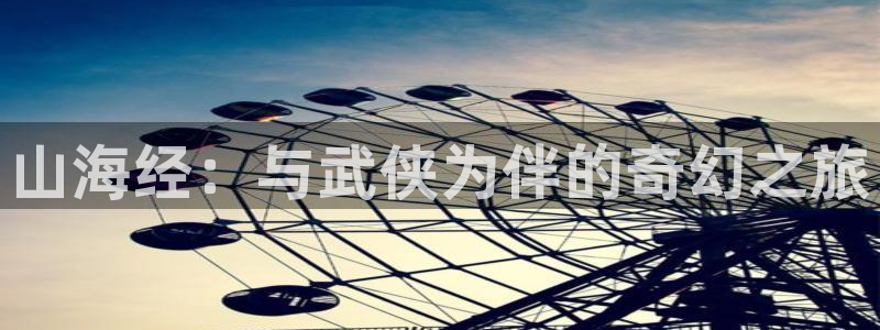 香蕉文化免费漫画入口：山海经：与武侠为伴的奇幻之旅