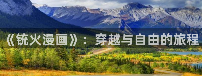 香蕉免费读漫画：《铳火漫画》：穿越与自由的旅程