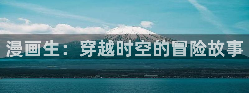 香蕉漫画app下载：漫画生：穿越时空的冒险故事